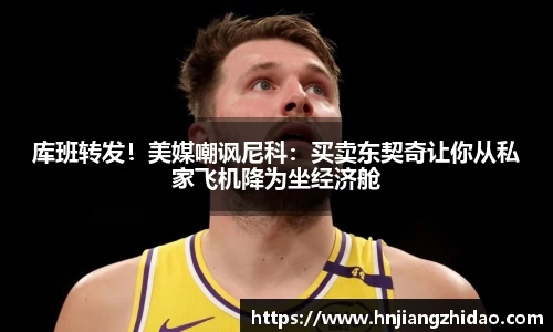 库班转发！美媒嘲讽尼科：买卖东契奇让你从私家飞机降为坐经济舱