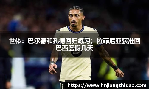 世体：巴尔德和孔德回归练习；拉菲尼亚获准回巴西度假几天